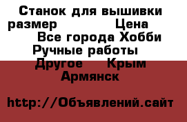 Станок для вышивки размер 26 *44.5 › Цена ­ 1 200 - Все города Хобби. Ручные работы » Другое   . Крым,Армянск